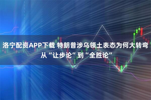 洛宁配资APP下载 特朗普涉乌领土表态为何大转弯 从“让步论”到“全胜论”