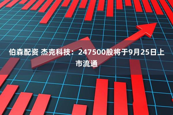 伯森配资 杰克科技：247500股将于9月25日上市流通