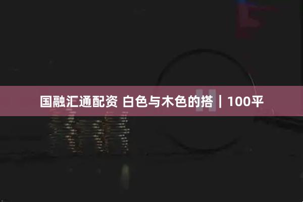 国融汇通配资 白色与木色的搭｜100平