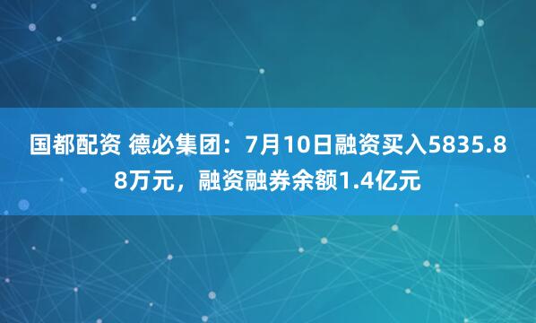 国都配资 德必集团:7月10日融资买入5835.88万元,融资融券余额1.4亿元