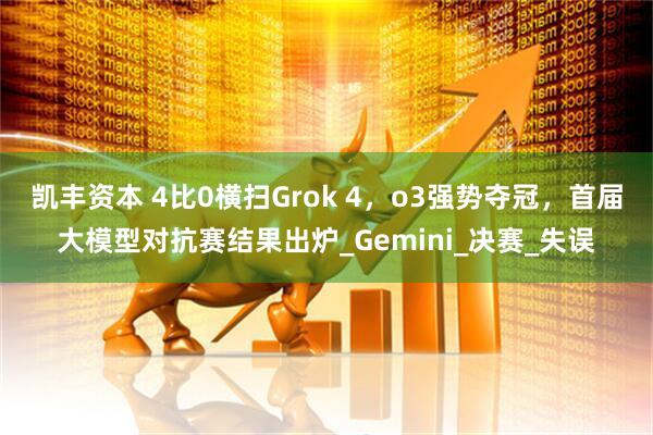 凯丰资本 4比0横扫Grok 4，o3强势夺冠，首届大模型对抗赛结果出炉_Gemini_决赛_失误