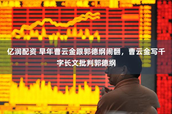 亿润配资 早年曹云金跟郭德纲闹翻，曹云金写千字长文批判郭德纲